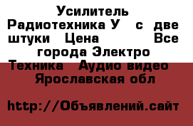 Усилитель Радиотехника-У101с .две штуки › Цена ­ 2 700 - Все города Электро-Техника » Аудио-видео   . Ярославская обл.